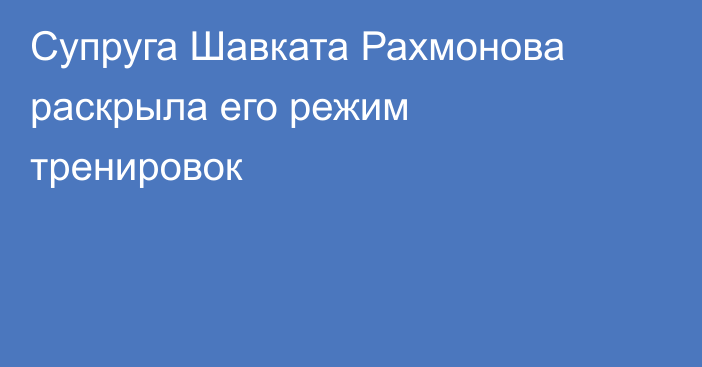 Супруга Шавката Рахмонова раскрыла его режим тренировок