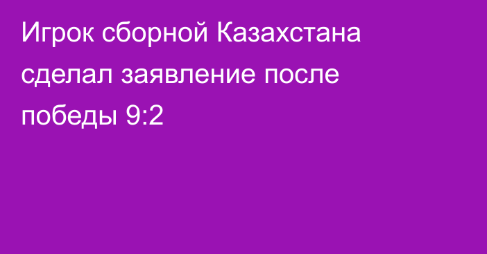 Игрок сборной Казахстана сделал заявление после победы 9:2