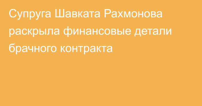 Супруга Шавката Рахмонова раскрыла финансовые детали брачного контракта