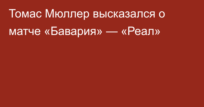 Томас Мюллер высказался о матче «Бавария» — «Реал»