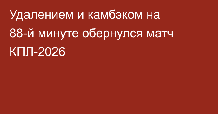 Удалением и камбэком на 88-й минуте обернулся матч КПЛ-2026