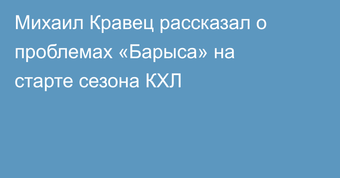 Михаил Кравец рассказал о проблемах «Барыса» на старте сезона КХЛ