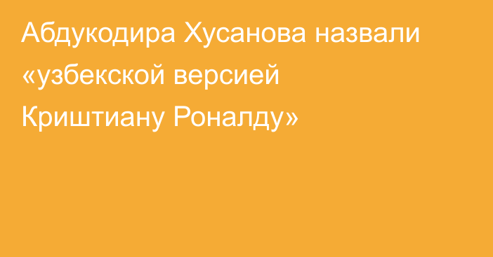 Абдукодира Хусанова назвали «узбекской версией Криштиану Роналду»