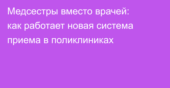 Медсестры вместо врачей: как работает новая система приема в поликлиниках
