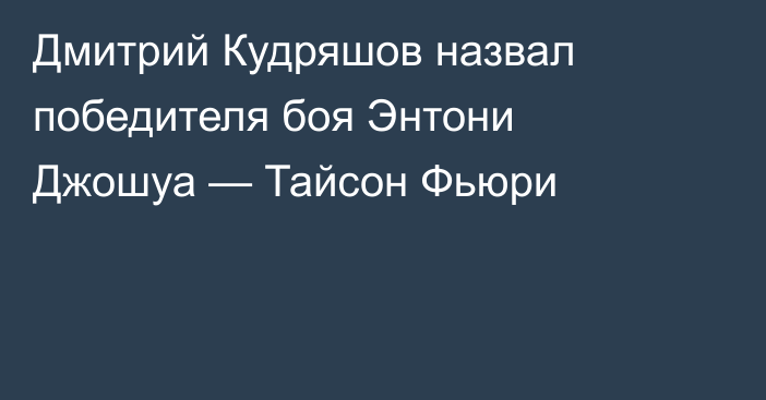 Дмитрий Кудряшов назвал победителя боя Энтони Джошуа — Тайсон Фьюри