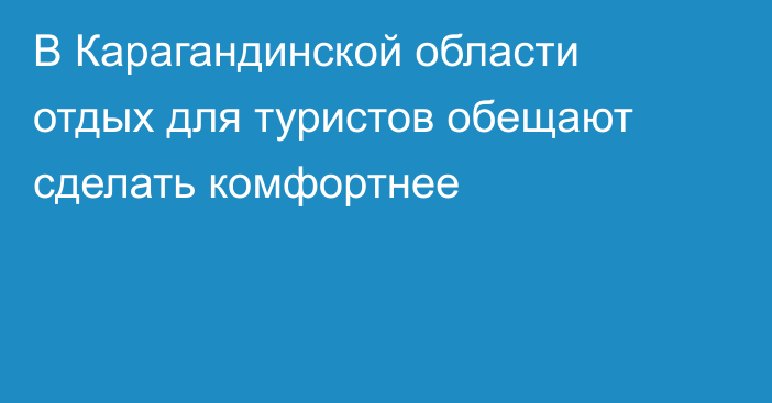 В Карагандинской области отдых для туристов обещают сделать комфортнее