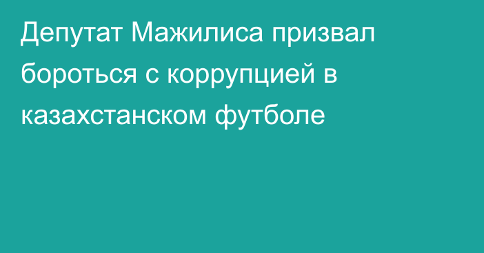 Депутат Мажилиса призвал бороться с коррупцией в казахстанском футболе