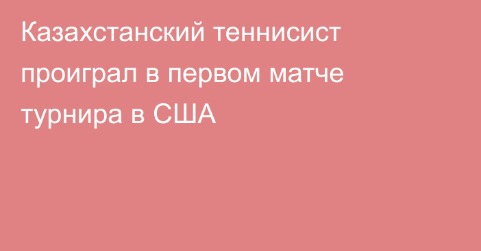 Казахстанский теннисист проиграл в первом матче турнира в США