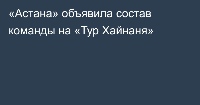 «Астана» объявила состав команды на «Тур Хайнаня»