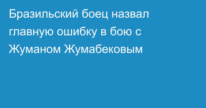 Бразильский боец назвал главную ошибку в бою с Жуманом Жумабековым