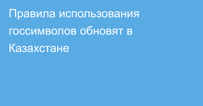 Правила использования госсимволов обновят в Казахстане