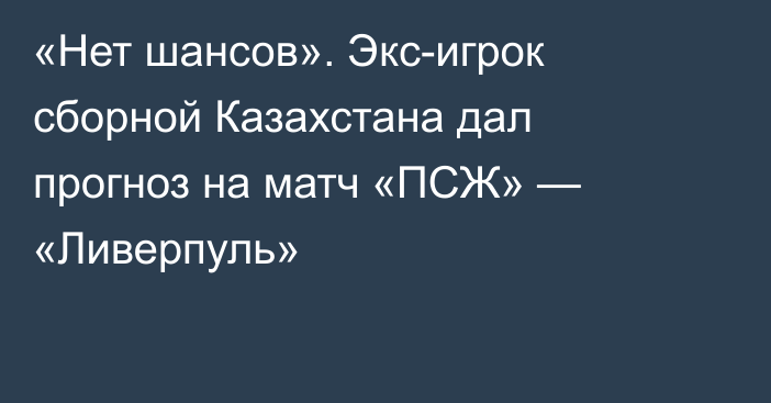 «Нет шансов». Экс-игрок сборной Казахстана дал прогноз на матч «ПСЖ» — «Ливерпуль»