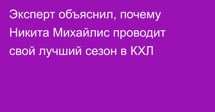 Эксперт объяснил, почему Никита Михайлис проводит свой лучший сезон в КХЛ