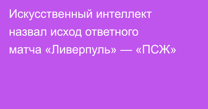 Искусственный интеллект назвал исход ответного матча «Ливерпуль» — «ПСЖ»