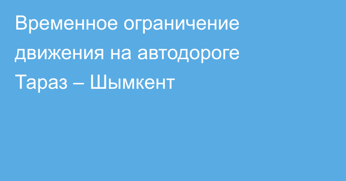 Временное ограничение движения на автодороге Тараз – Шымкент