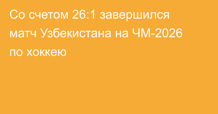 Со счетом 26:1 завершился матч Узбекистана на ЧМ-2026 по хоккею