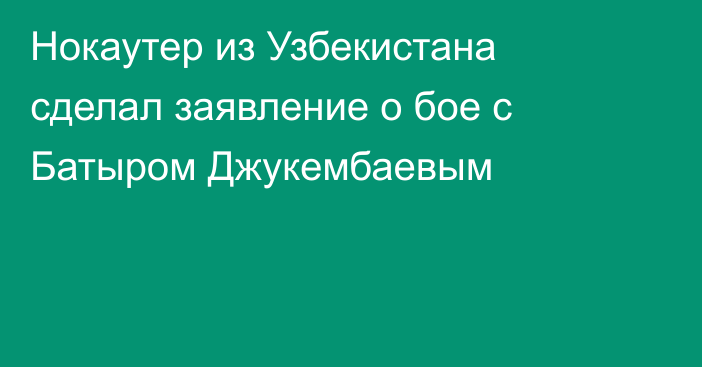 Нокаутер из Узбекистана сделал заявление о бое с Батыром Джукембаевым