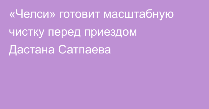 «Челси» готовит масштабную чистку перед приездом Дастана Сатпаева