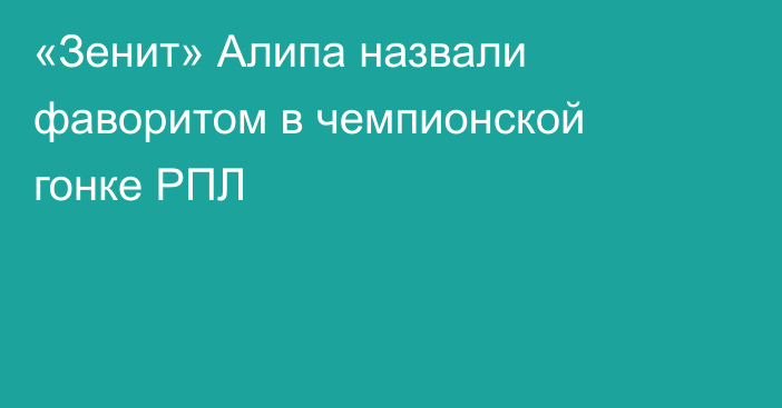 «Зенит» Алипа назвали фаворитом в чемпионской гонке РПЛ