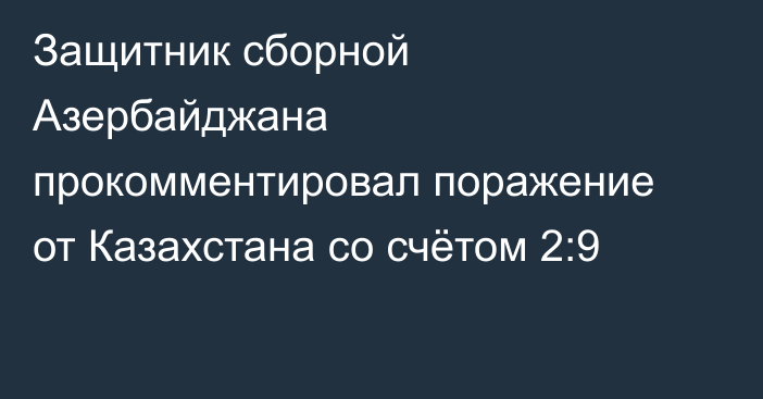Защитник сборной Азербайджана прокомментировал поражение от Казахстана со счётом 2:9