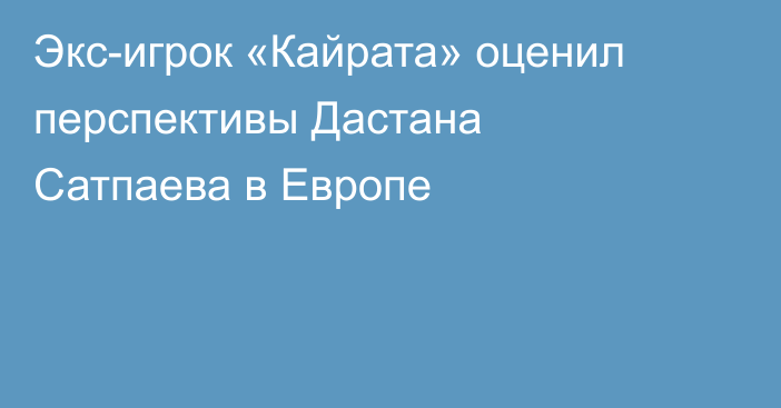 Экс-игрок «Кайрата» оценил перспективы Дастана Сатпаева в Европе