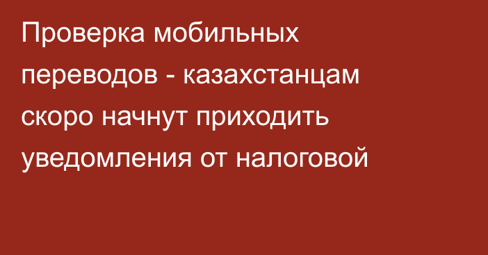 Проверка мобильных переводов - казахстанцам скоро начнут приходить уведомления от налоговой