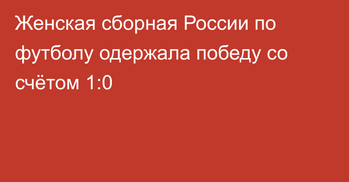 Женская сборная России по футболу одержала победу со счётом 1:0