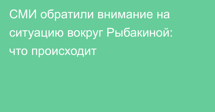 СМИ обратили внимание на ситуацию вокруг Рыбакиной: что происходит