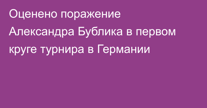 Оценено поражение Александра Бублика в первом круге турнира в Германии