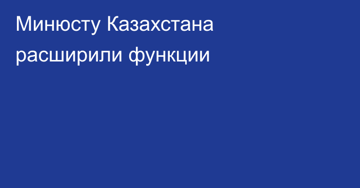 Минюсту Казахстана расширили функции