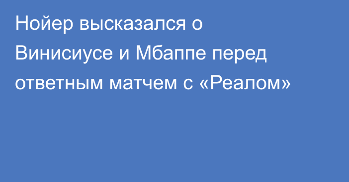 Нойер высказался о Винисиусе и Мбаппе перед ответным матчем с «Реалом»