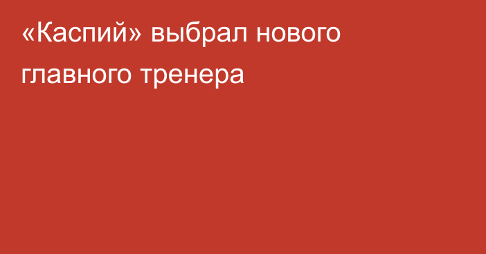 «Каспий» выбрал нового главного тренера