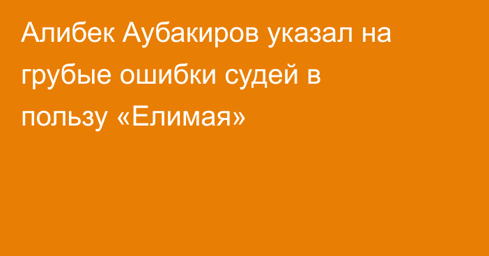 Алибек Аубакиров указал на грубые ошибки судей в пользу «Елимая»