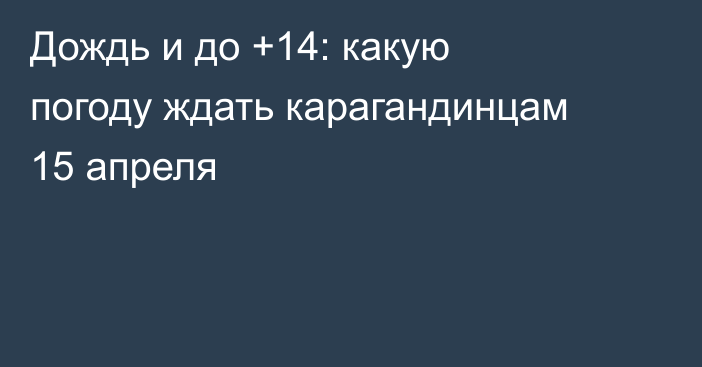 Дождь и до +14: какую погоду ждать карагандинцам 15 апреля