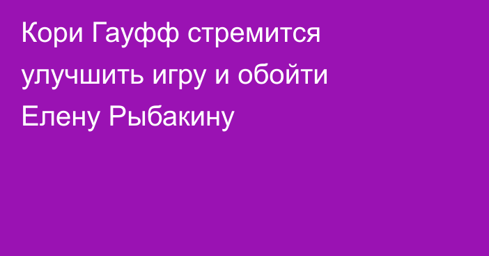 Кори Гауфф стремится улучшить игру и обойти Елену Рыбакину