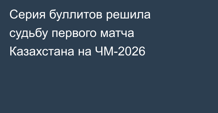 Серия буллитов решила судьбу первого матча Казахстана на ЧМ-2026