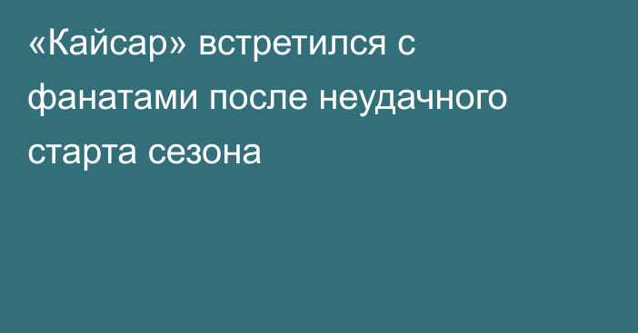 «Кайсар» встретился с фанатами после неудачного старта сезона