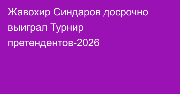 Жавохир Синдаров досрочно выиграл Турнир претендентов-2026