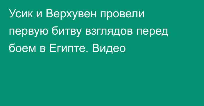 Усик и Верхувен провели первую битву взглядов перед боем в Египте. Видео