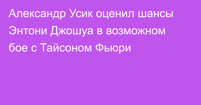 Александр Усик оценил шансы Энтони Джошуа в возможном бое с Тайсоном Фьюри