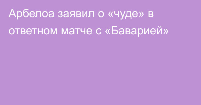 Арбелоа заявил о «чуде» в ответном матче с «Баварией»