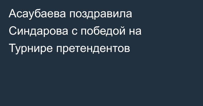 Асаубаева поздравила Синдарова с победой на Турнире претендентов