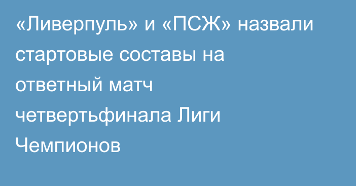 «Ливерпуль» и «ПСЖ» назвали стартовые составы на ответный матч четвертьфинала Лиги Чемпионов