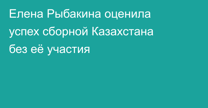 Елена Рыбакина оценила успех сборной Казахстана без её участия