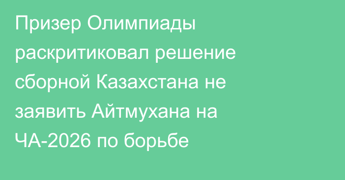 Призер Олимпиады раскритиковал решение сборной Казахстана не заявить Айтмухана на ЧА-2026 по борьбе