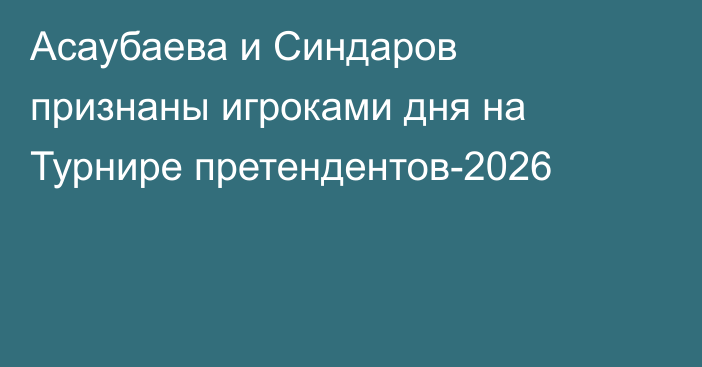 Асаубаева и Синдаров признаны игроками дня на Турнире претендентов-2026