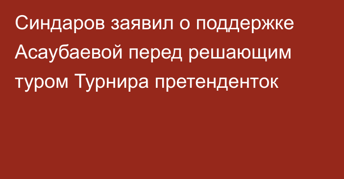 Синдаров заявил о поддержке Асаубаевой перед решающим туром Турнира претенденток