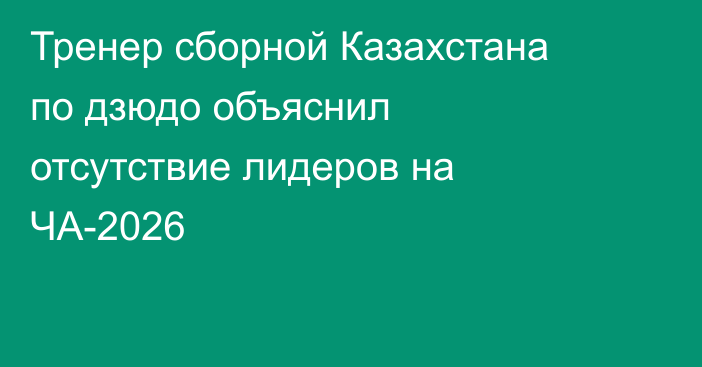 Тренер сборной Казахстана по дзюдо объяснил отсутствие лидеров на ЧА-2026