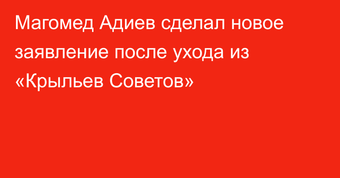 Магомед Адиев сделал новое заявление после ухода из «Крыльев Советов»