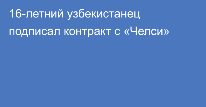 16-летний узбекистанец подписал контракт с «Челси»